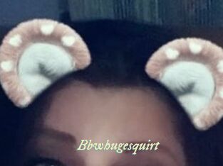 Bbwhugesquirt